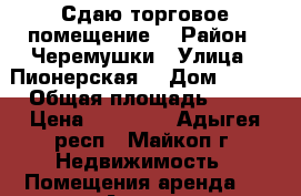 Сдаю торговое помещение  › Район ­ Черемушки › Улица ­ Пионерская  › Дом ­ 399 › Общая площадь ­ 57 › Цена ­ 30 000 - Адыгея респ., Майкоп г. Недвижимость » Помещения аренда   . Адыгея респ.,Майкоп г.